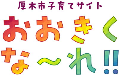 厚木市子育てサイト　おおきくなーれ!!